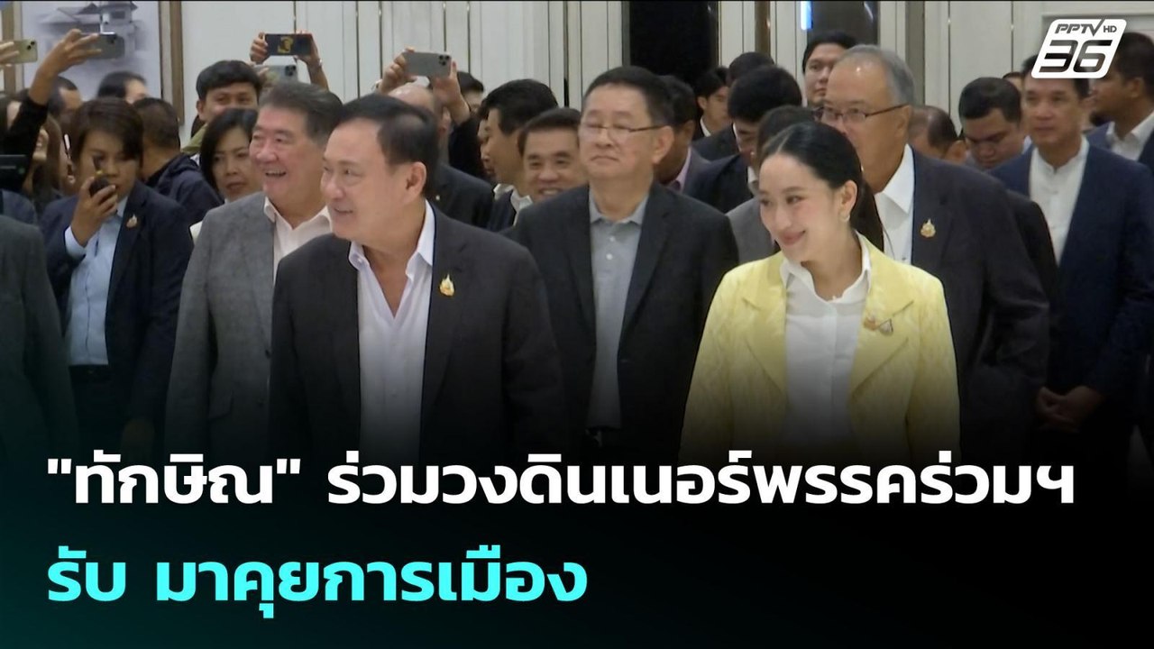 "ทักษิณ" ร่วมวงดินเนอร์พรรคร่วมฯ รับ มาคุยการเม...