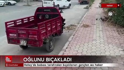 Hatay'da babası tarafından bıçaklanan gençten acı haber