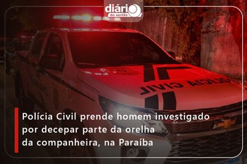 Polícia Civil prende homem investigado por decepar parte da orelha da companheira, na Paraíba