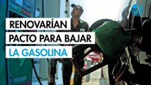Renovarían pacto voluntario para bajar la gasolina hasta finales de 2025