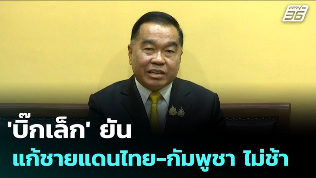 'บิ๊กเล็ก' ยัน แก้ชายแดนไทย-กัมพูชา ไม่ช้า | จับข่าวคุย | 23 ก.ค. 68