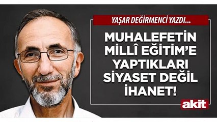 Yaşar Değirmenci: Muhalefetin Millî Eğitim’e yaptıkları siyaset değil ihanet!