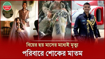 বিয়ের ছয় মাসেই বিদায় নিলেন বৈমানিক সাগর | Pilot Sagor's Tragic Death Shocks Nation | Emotional News 2025