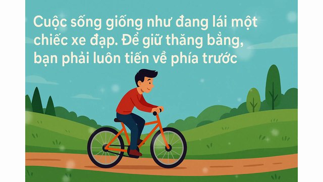 Cuộc sống giống như đang lái một chiếc xe đạp. Để giữ thăng bằng, bạn phải luôn tiến về phía trước - Albert Einstein