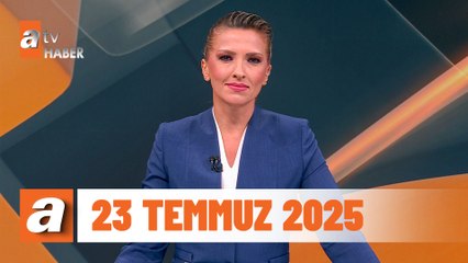 atv Ana Haber | 23 Temmuz 2025