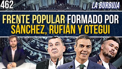 La Burbuja #462 / El Frente Popular que tiene preparado Sánchez, Rufián y Otegi