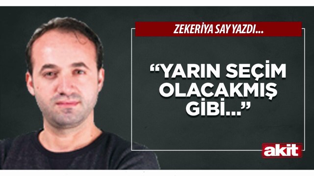 Zekeriya Say: “Yarın seçim olacakmış gibi…”