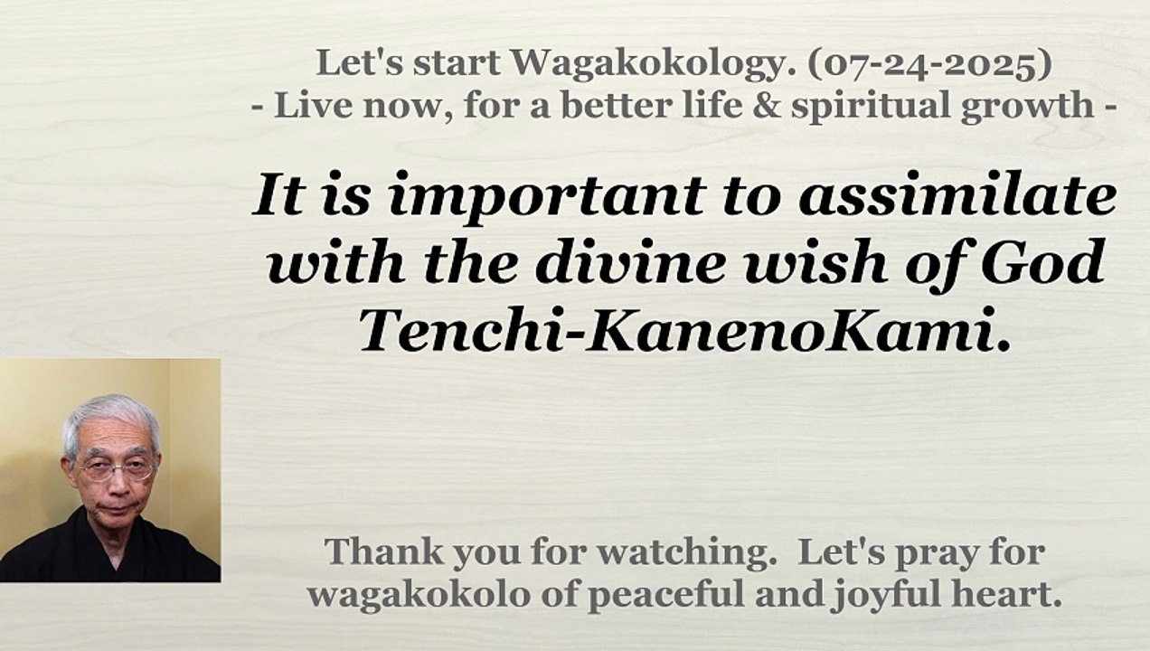 It is important to assimilate with the divine wish of God Tenchi-KanenoKami. 07-24-2025