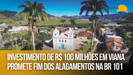Investimento de R$ 100 milhões em Viana promete fim dos alagamentos na BR 101