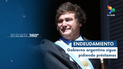 Argentina endeudada por políticas de Milei