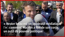 « Rester beau est un impératif médiatique ! » : comment Macron a fait de son corps un outil de pouvoir politique