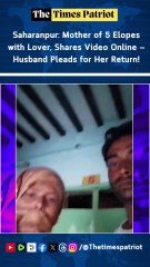 Saharanpur Shocker: Mother of 5 Elopes with Lover, Shares Video Online — Husband Pleads for Her Return!