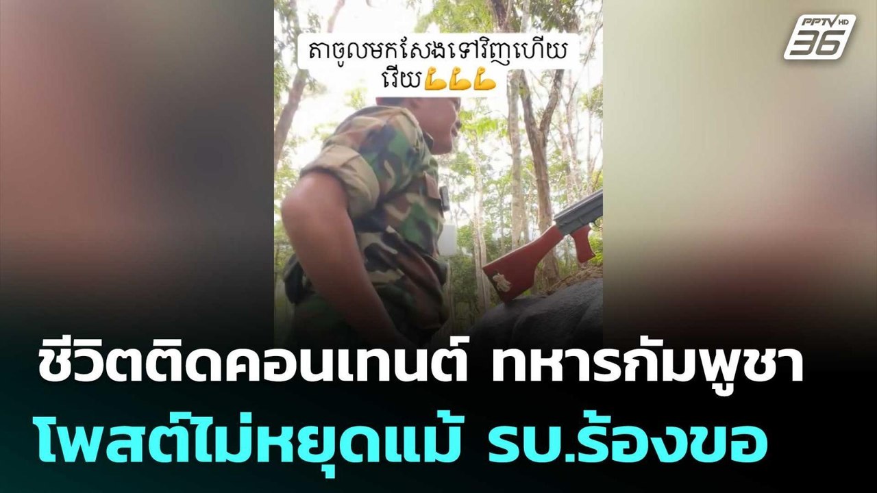 ชีวิตติดคอนเทนต์ ทหารกัมพูชา โพสต์ไม่หยุดแม้ รบ...