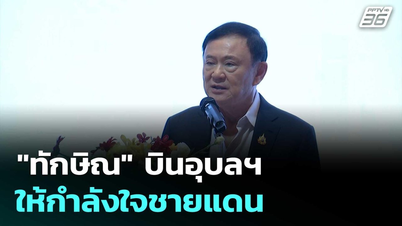 "ทักษิณ" บินอุบลฯ ให้กำลังใจชายแดน | เข้มข่าวค่...