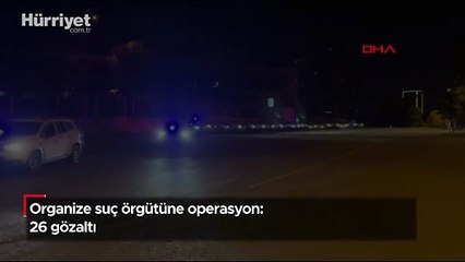 Organize suç örgütüne operasyon: 26 gözaltı