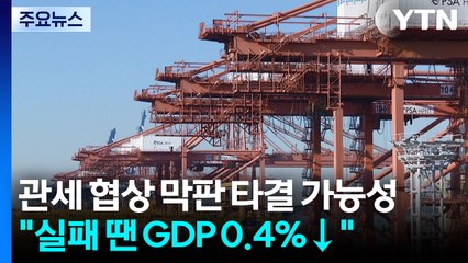 관세 협상 막판 타결 가능성 남아..."실패 땐 GDP 최대 0.4%↓" / YTN