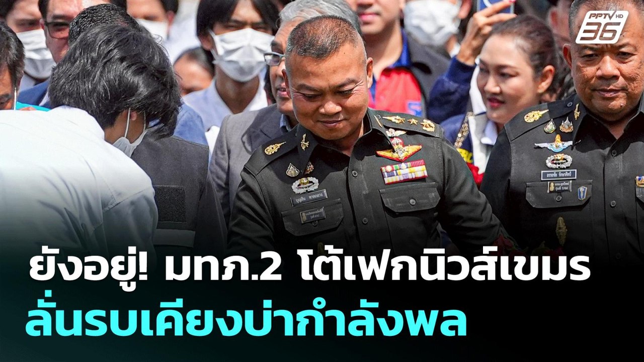 ยังอยู่! มทภ.2 โต้เฟกนิวส์เขมร ลั่นรบเคียงบ่ากำ...