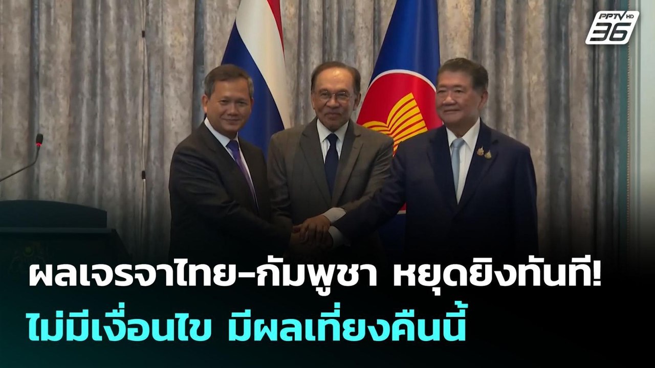 ผลเจรจาไทย-กัมพูชา หยุดยิงทันที!  ไม่มีเงื่อนไข...