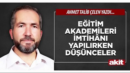 Ahmet Talib Çelen: Eğitim Akademileri imtihânı yapılırken düşünceler