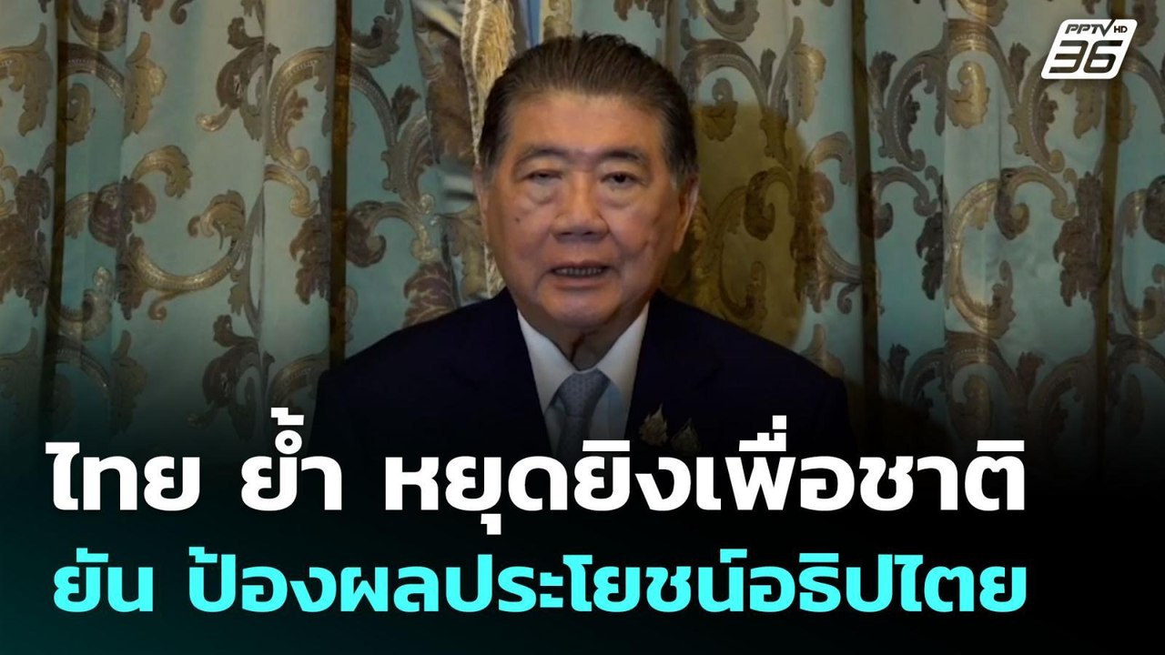 ไทย ย้ำ หยุดยิงเพื่อชาติ ยัน ป้องผลประโยชน์อธิป...