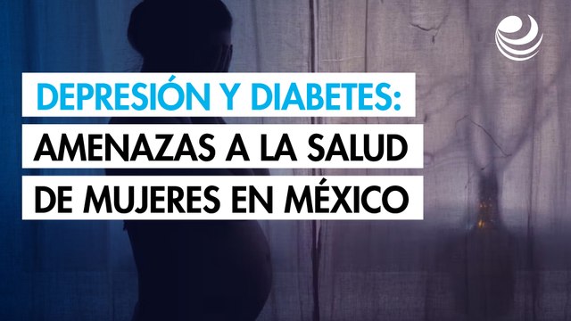 Depresión y diabetes, principales amenazas a la salud de las mujeres en México