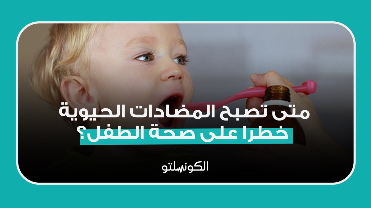 متى تصبح المضادات الحيوية خطرا على صحة الطفل؟