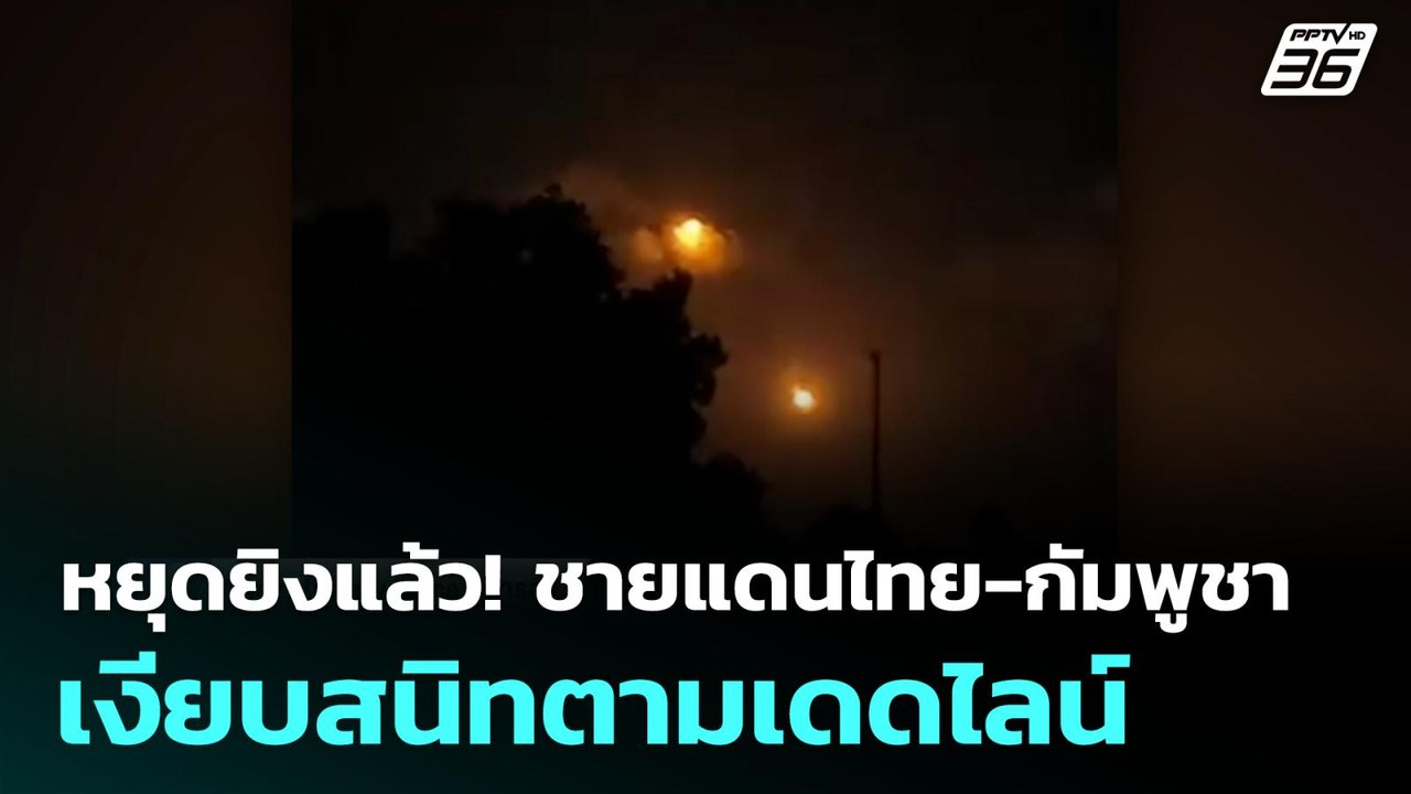 หยุดยิงแล้ว! ชายแดนไทย-กัมพูชา เงียบสนิทตามเดดไ...