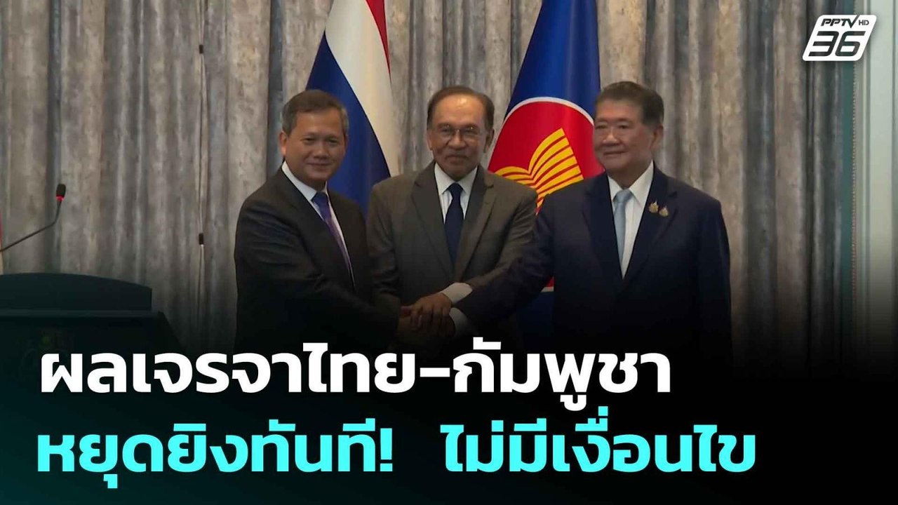 ผลเจรจาไทย-กัมพูชา หยุดยิงทันที!  ไม่มีเงื่อนไข...