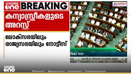കന്യാസ്ത്രീകളുടെ അറസ്റ്റ് ചർച്ച ചെയ്യണം; ലോക്സഭയിലും രാജ്യസഭയിലും നോട്ടീസ് നൽകി UDF-LDF എംപിമാർ