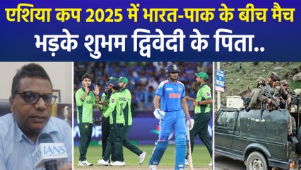 एशिया कप 2025 में भारत-पाक के बीच मैच, भड़के शुभम द्विवेदी के पिता..