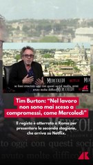 Tim Burton: "Nel lavoro non sono mai sceso a compromessi, come Mercoledì"