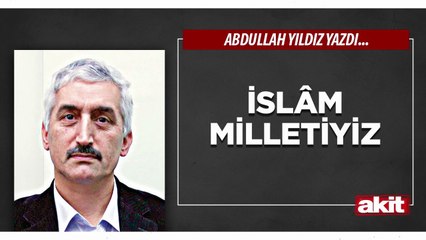 Abdullah Yıldız: İslâm Milletiyiz