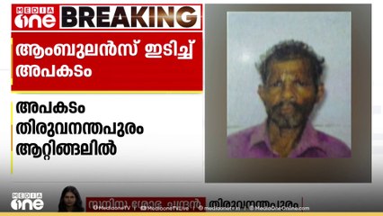 തിരുവന്തപുരം ആറ്റിങ്ങലിൽ  ആംബുലൻസ് ഇടിച്ച് കാൽനടയാത്രക്കാരൻ മരിച്ചു