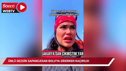 Ünlü gezgin Sapanca'dan Bolu'ya giderken kaçırıldı, ağlaya ağlaya anlattı