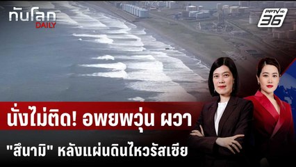 หลายชาติอพยพวุ่น ผวา "สึนามิ" หลังแผ่นดินไหวใหญ่รัสเซีย | ทันโลก DAILY | 30 ก.ค. 68