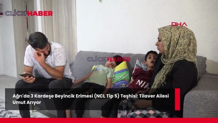 Ağrı'da 3 Kardeşe Beyincik Erimesi (NCL Tip 5) Teşhisi: Tilaver Ailesi Umut Arıyor