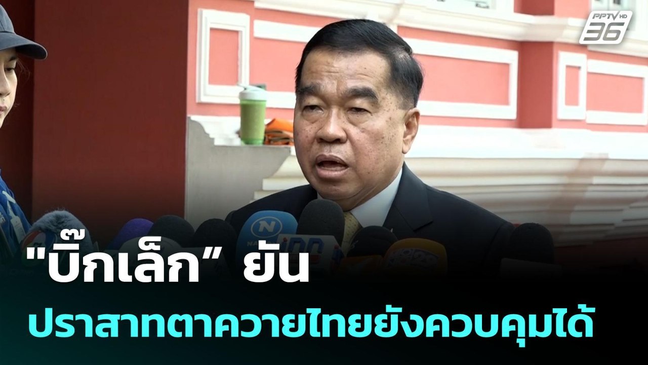 "บิ๊กเล็ก” ยันปราสาทตาควายไทยยังควบคุมได้ | เที...