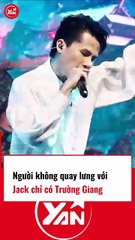Người không quay lưng với JACK chỉ có TRƯỜNG GIANG