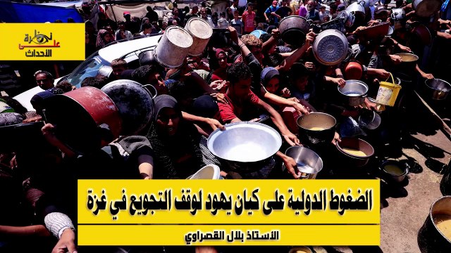 نظرة على الأحداث (544) الضغوط الدولية على كيان يهود لوقف التجويع في غزة