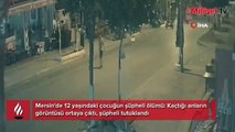 Mersin'de 12 yaşındaki çocuğun şüpheli ölümü: Kaçtığı anların görüntüsü ortaya çıktı, şüpheli tutuklandı