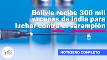 Bolivia recibe 300 mil vacunas de India para luchar contra el sarampión | 260 |  27/07/25 - 04/08/25