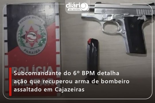 Subcomandante do 6º BPM detalha ação que recuperou arma de bombeiro assaltado em Cajazeiras