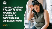 Cansaço, insônia e ganho de peso após os 40? A resposta pode estar na suplementação | Nutridicas #71