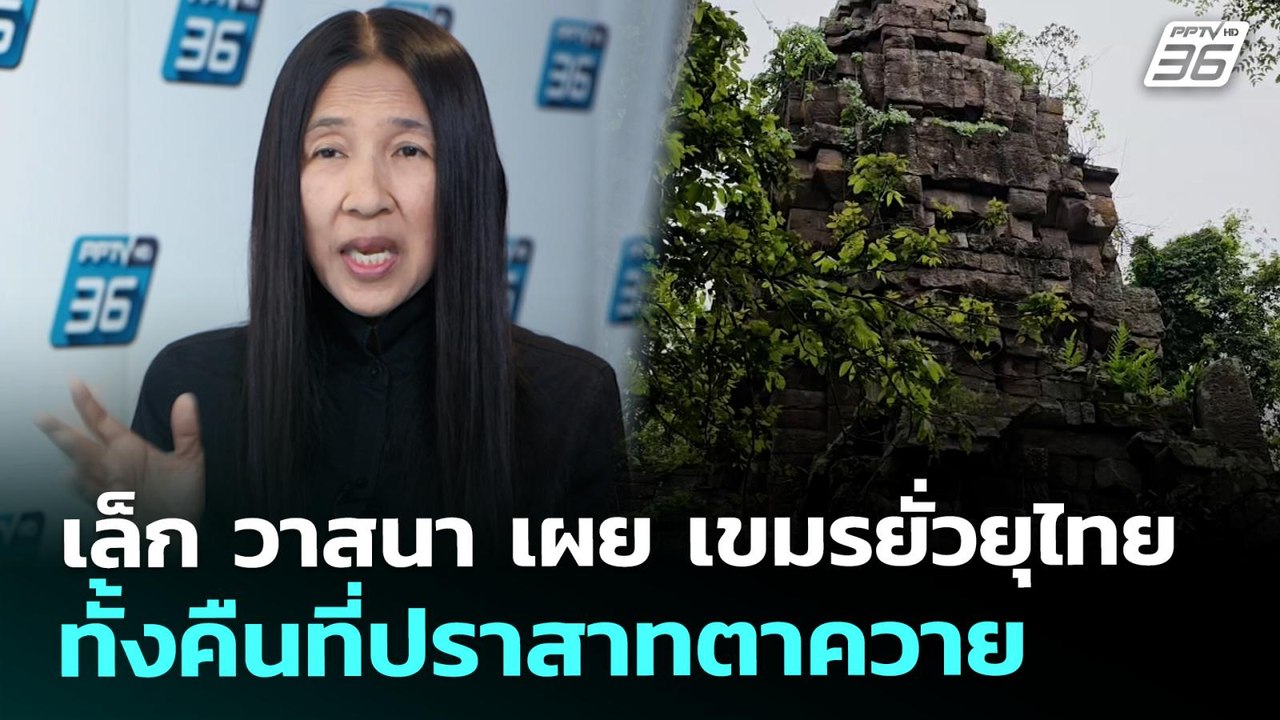 เล็ก วาสนา เผย เขมรยั่วยุไทย ทั้งคืนที่ปราสาทตา...