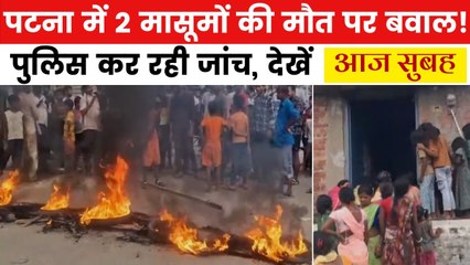 पटना में 2 मासूमों की जली हुई बॉडी बरामद, ग्रामीणों ने किया हंगामा, देखें आज सुबह