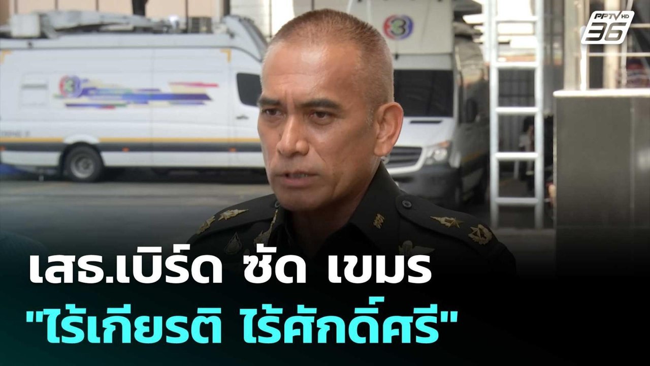 เสธ.เบิร์ด ซัด เขมร "ไร้เกียรติ ไร้ศักดิ์ศรี" ป...