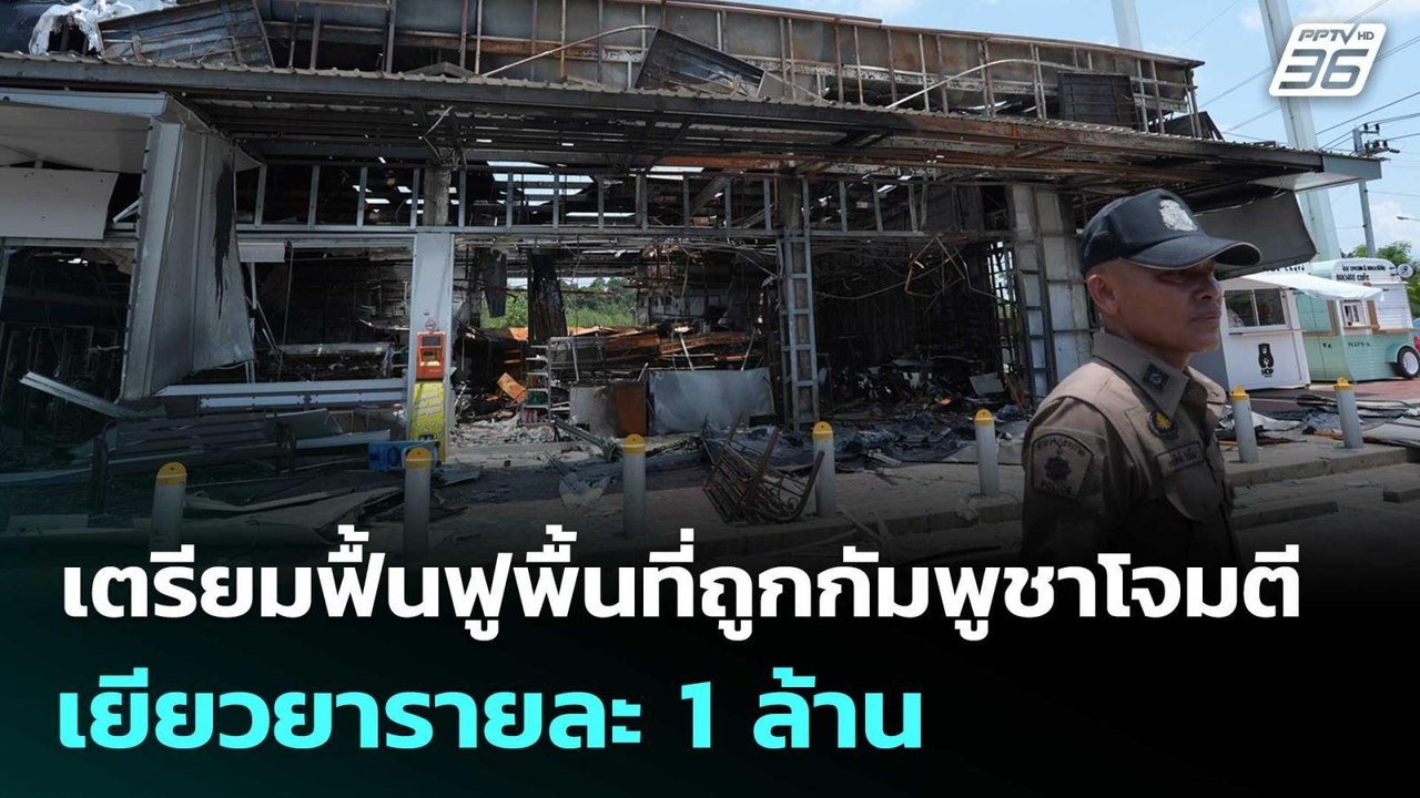 เตรียมฟื้นฟูพื้นที่ถูกกัมพูชาโจมตี-เยียวยารายละ...