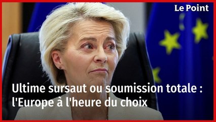 Ultime sursaut ou soumission totale : l'Europe à l'heure du choix