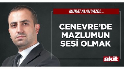 Murat Alan: Cenevre’de mazlumun sesi olmak