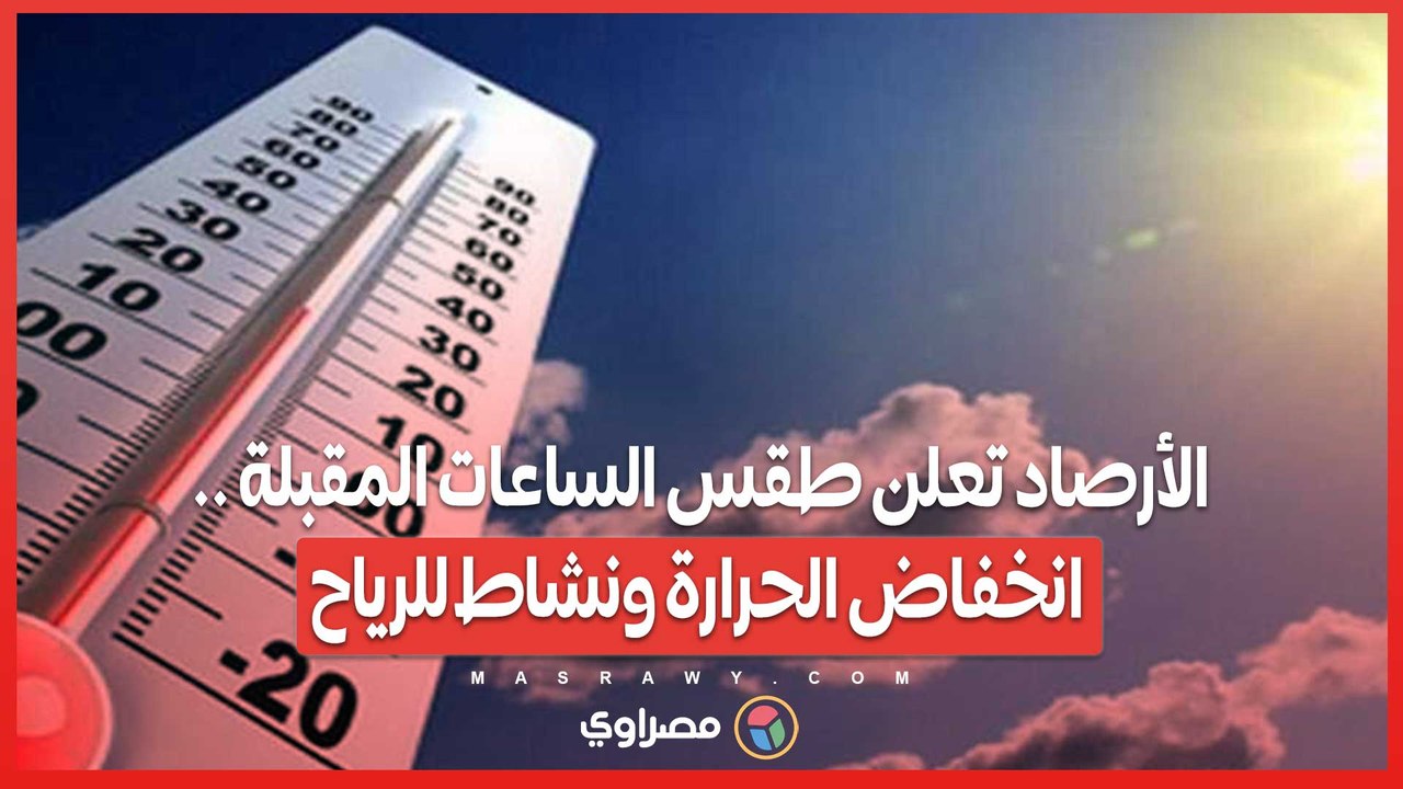 الأرصاد تعلن طقس الساعات المقبلة .. انخفاض الح...